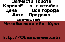 Запчасти Тойота КаринаЕ 2,0а/ т хетчбек › Цена ­ 300 - Все города Авто » Продажа запчастей   . Челябинская обл.,Куса г.